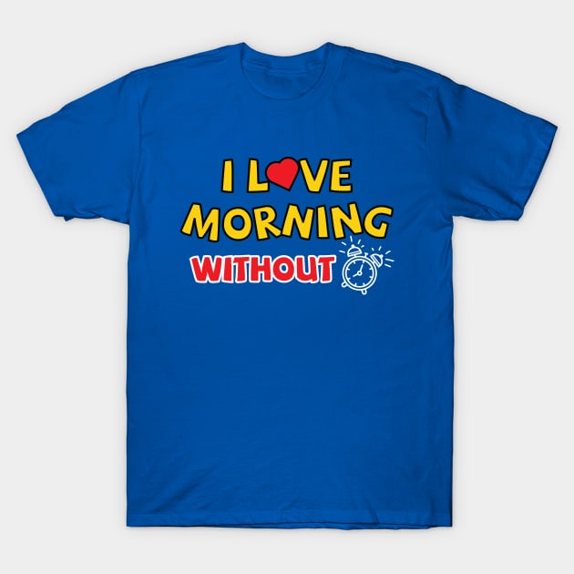 I love morning without an alarm T-Shirt by Amrshop87